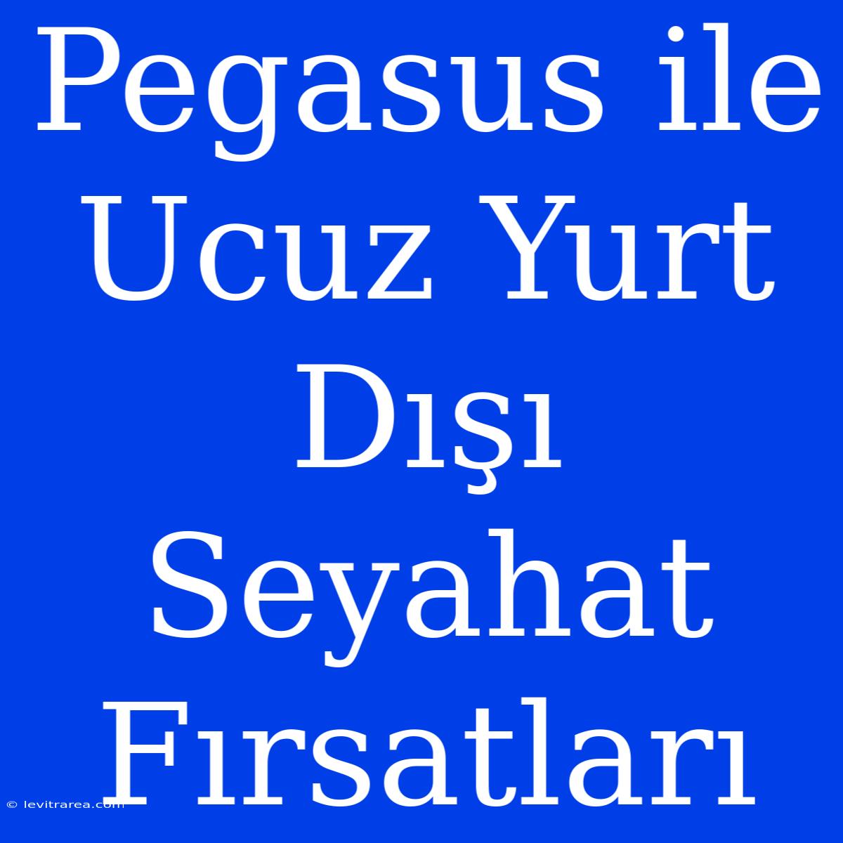 Pegasus Ile Ucuz Yurt Dışı Seyahat Fırsatları