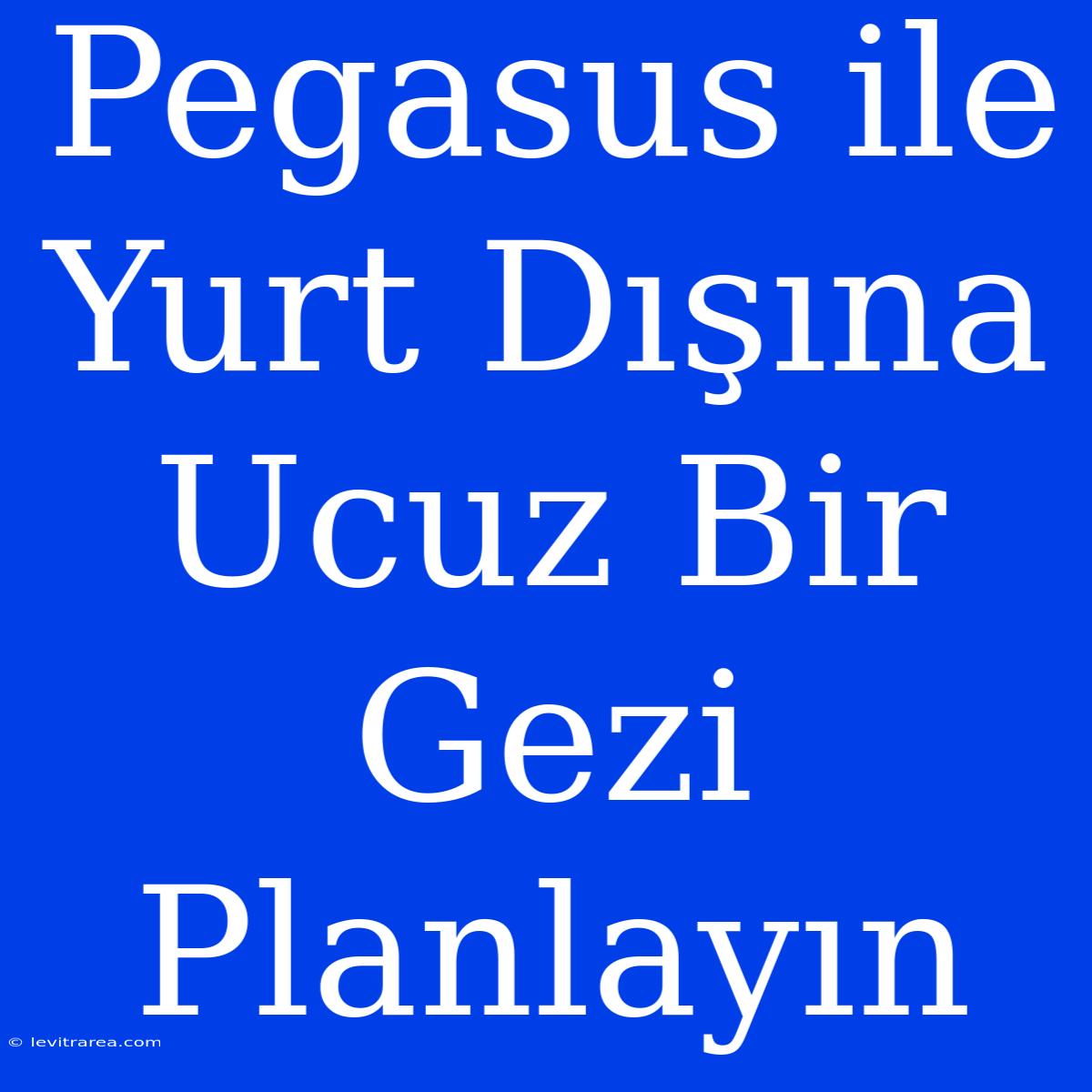 Pegasus Ile Yurt Dışına Ucuz Bir Gezi Planlayın