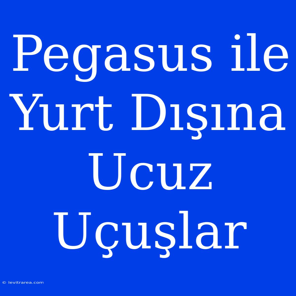 Pegasus Ile Yurt Dışına Ucuz Uçuşlar