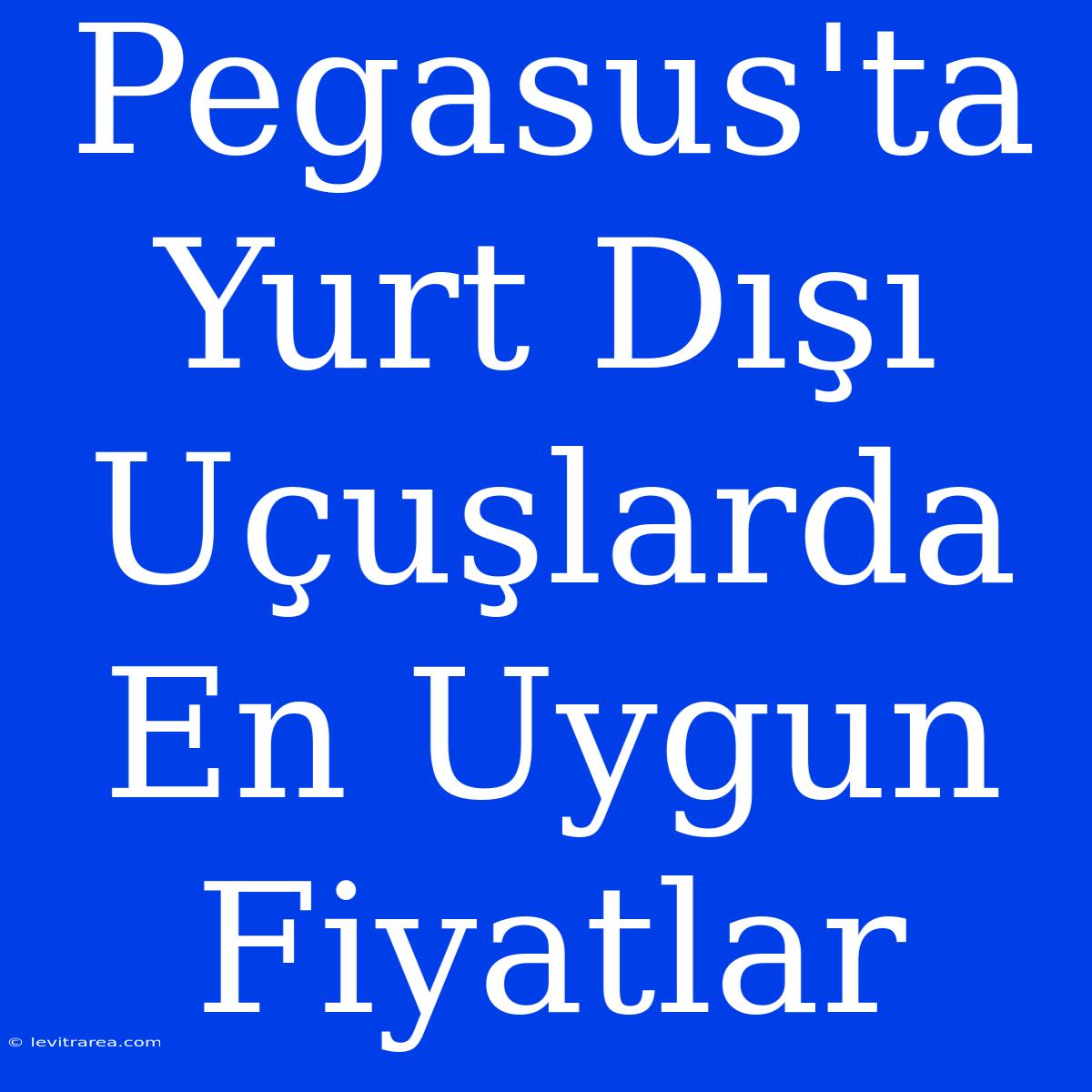 Pegasus'ta Yurt Dışı Uçuşlarda En Uygun Fiyatlar