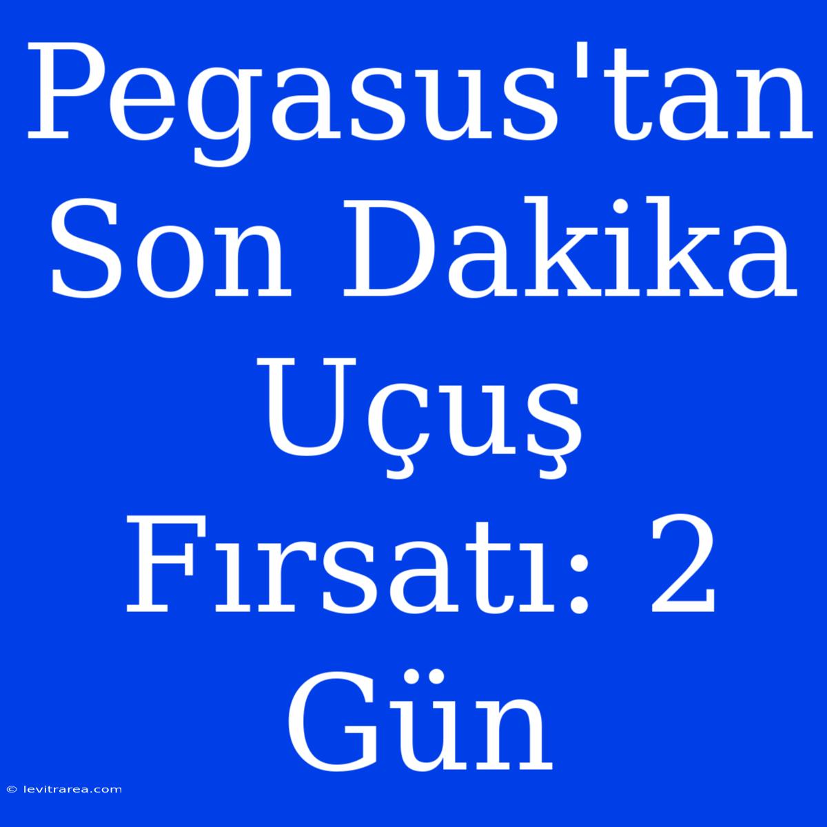 Pegasus'tan Son Dakika Uçuş Fırsatı: 2 Gün 