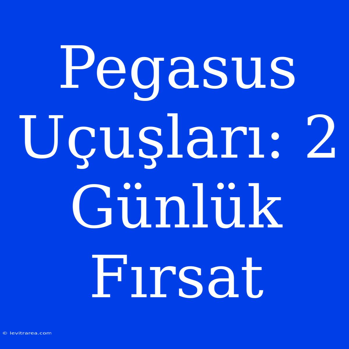 Pegasus Uçuşları: 2 Günlük Fırsat