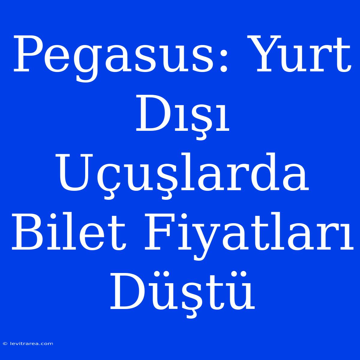 Pegasus: Yurt Dışı Uçuşlarda Bilet Fiyatları Düştü