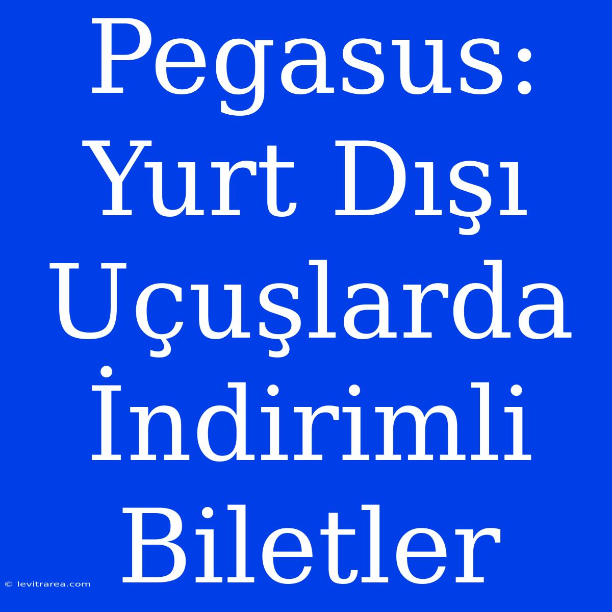 Pegasus: Yurt Dışı Uçuşlarda İndirimli Biletler