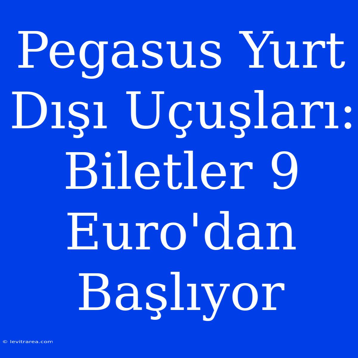 Pegasus Yurt Dışı Uçuşları: Biletler 9 Euro'dan Başlıyor