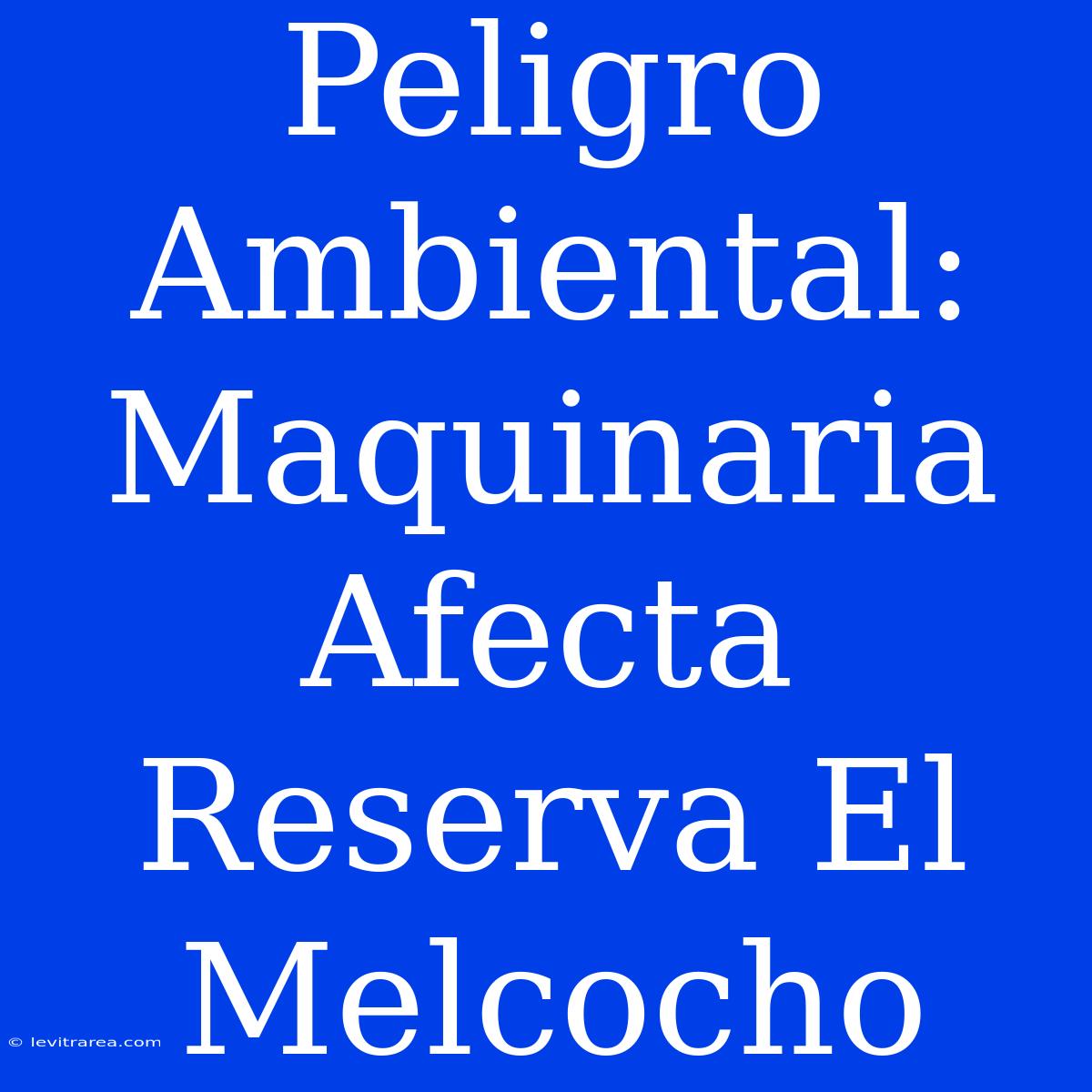 Peligro Ambiental: Maquinaria Afecta Reserva El Melcocho