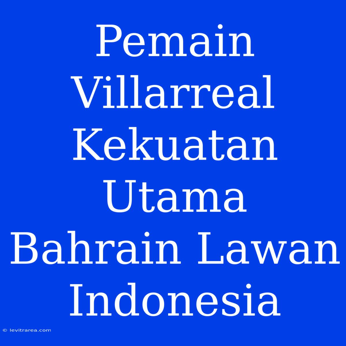 Pemain Villarreal Kekuatan Utama Bahrain Lawan Indonesia