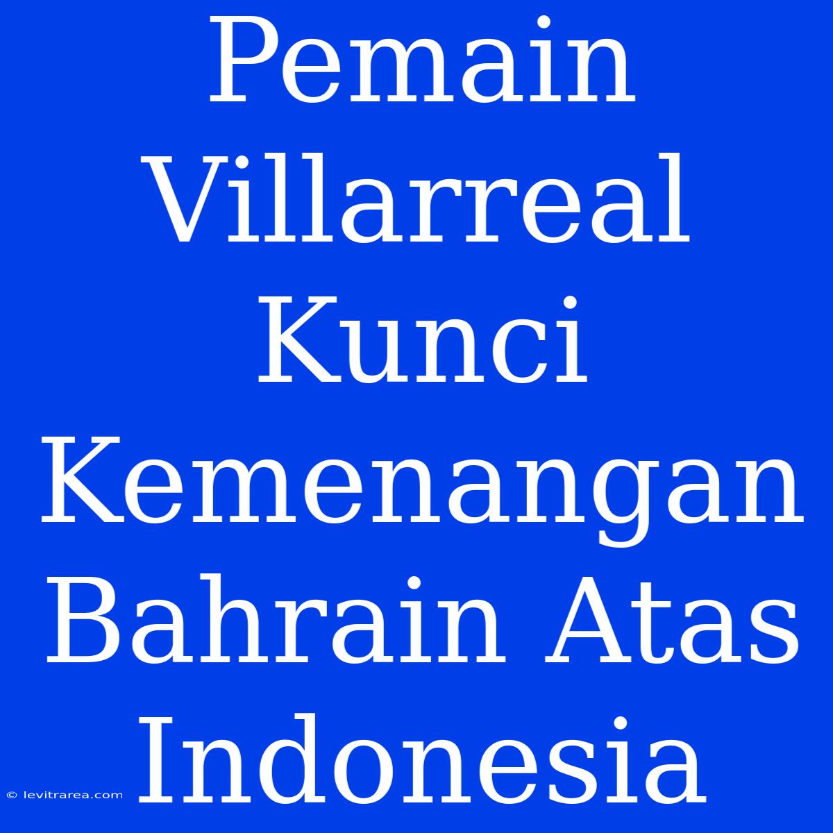 Pemain Villarreal Kunci Kemenangan Bahrain Atas Indonesia