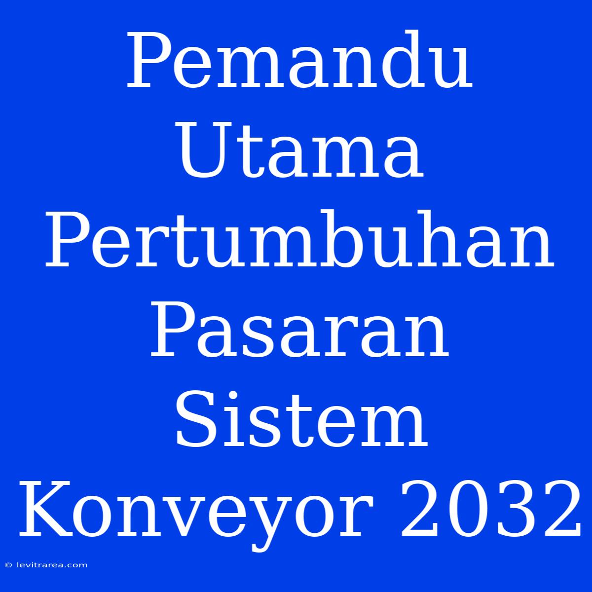 Pemandu Utama Pertumbuhan Pasaran Sistem Konveyor 2032