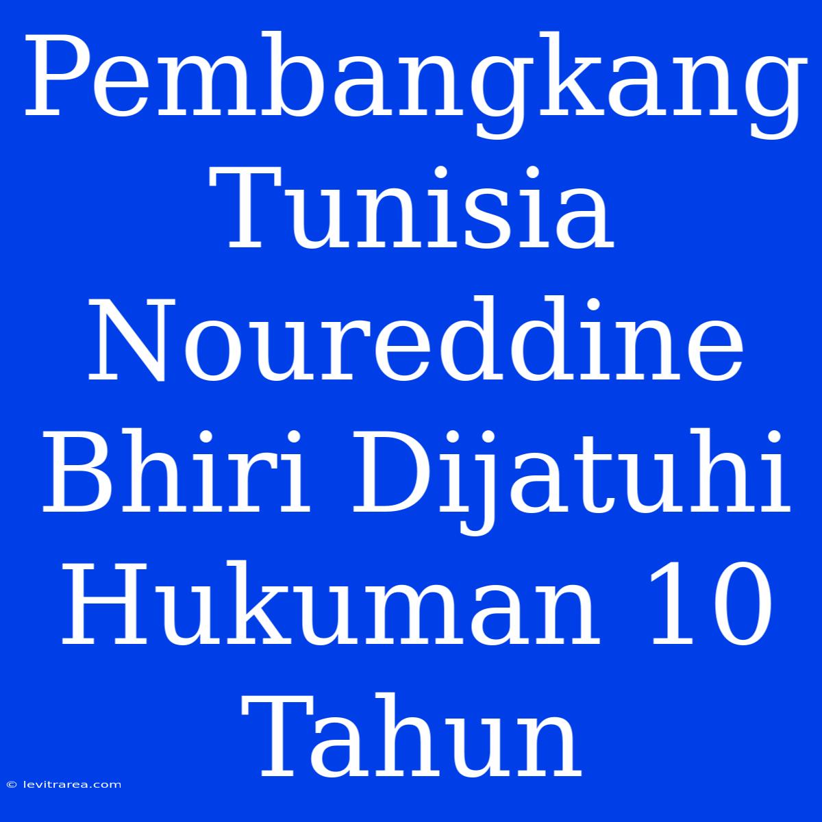 Pembangkang Tunisia Noureddine Bhiri Dijatuhi Hukuman 10 Tahun