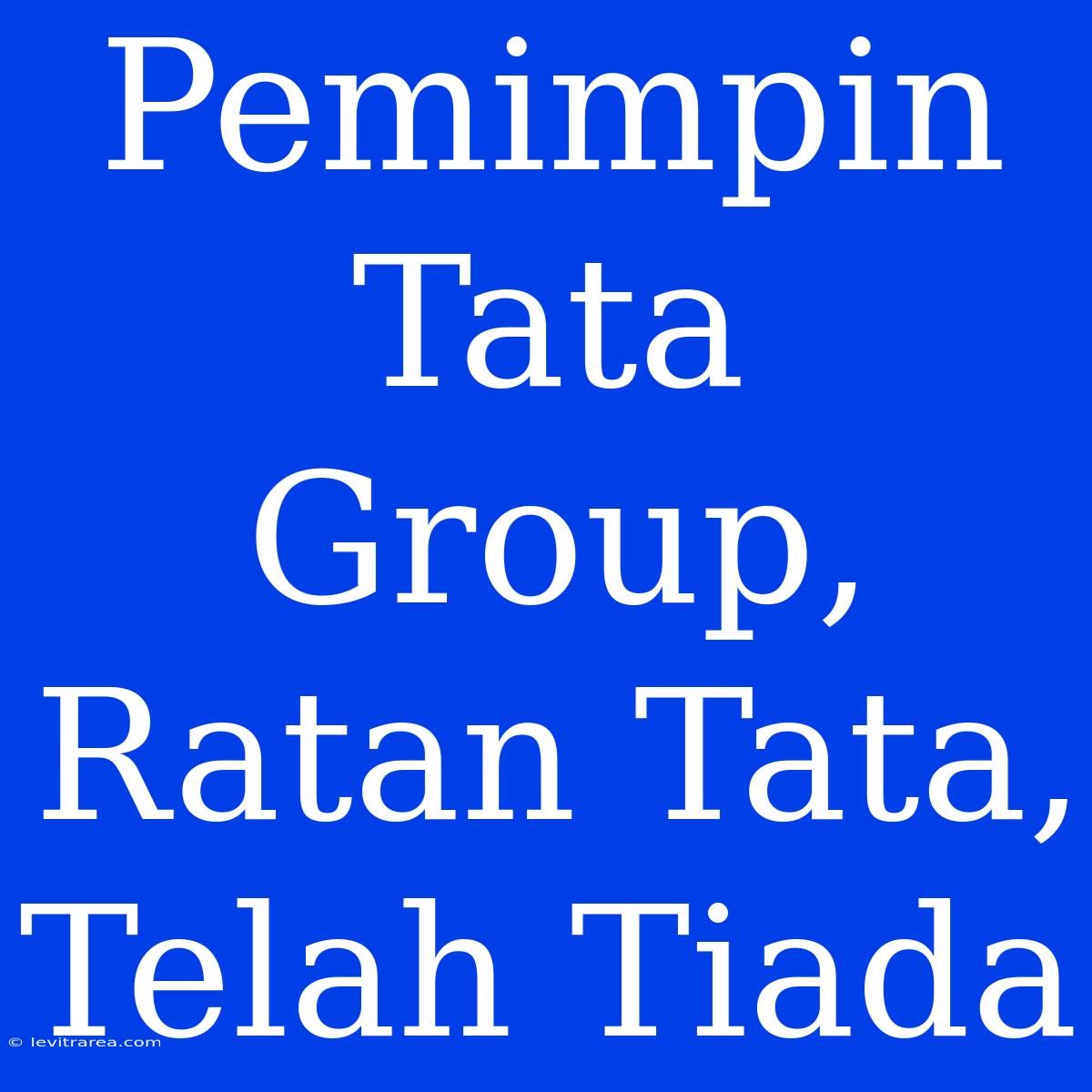 Pemimpin Tata Group, Ratan Tata, Telah Tiada