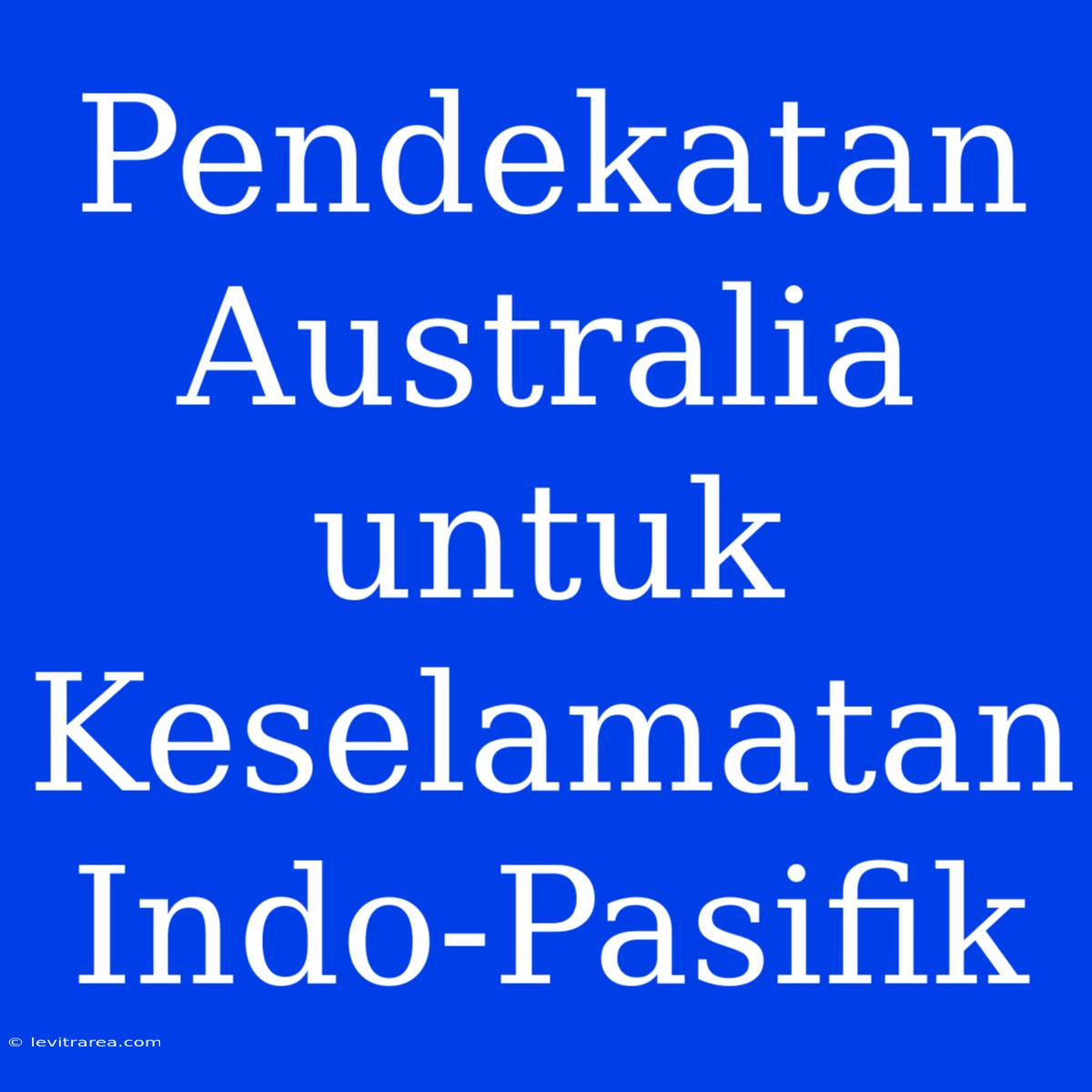 Pendekatan Australia Untuk Keselamatan Indo-Pasifik 