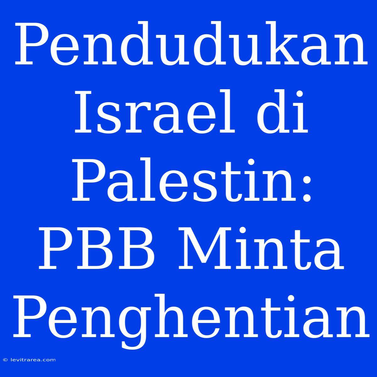 Pendudukan Israel Di Palestin: PBB Minta Penghentian