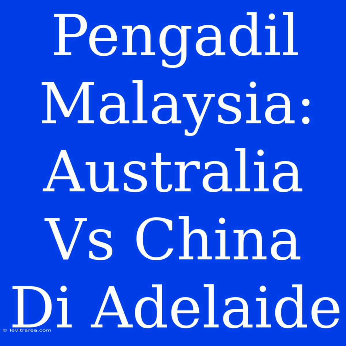 Pengadil Malaysia: Australia Vs China Di Adelaide