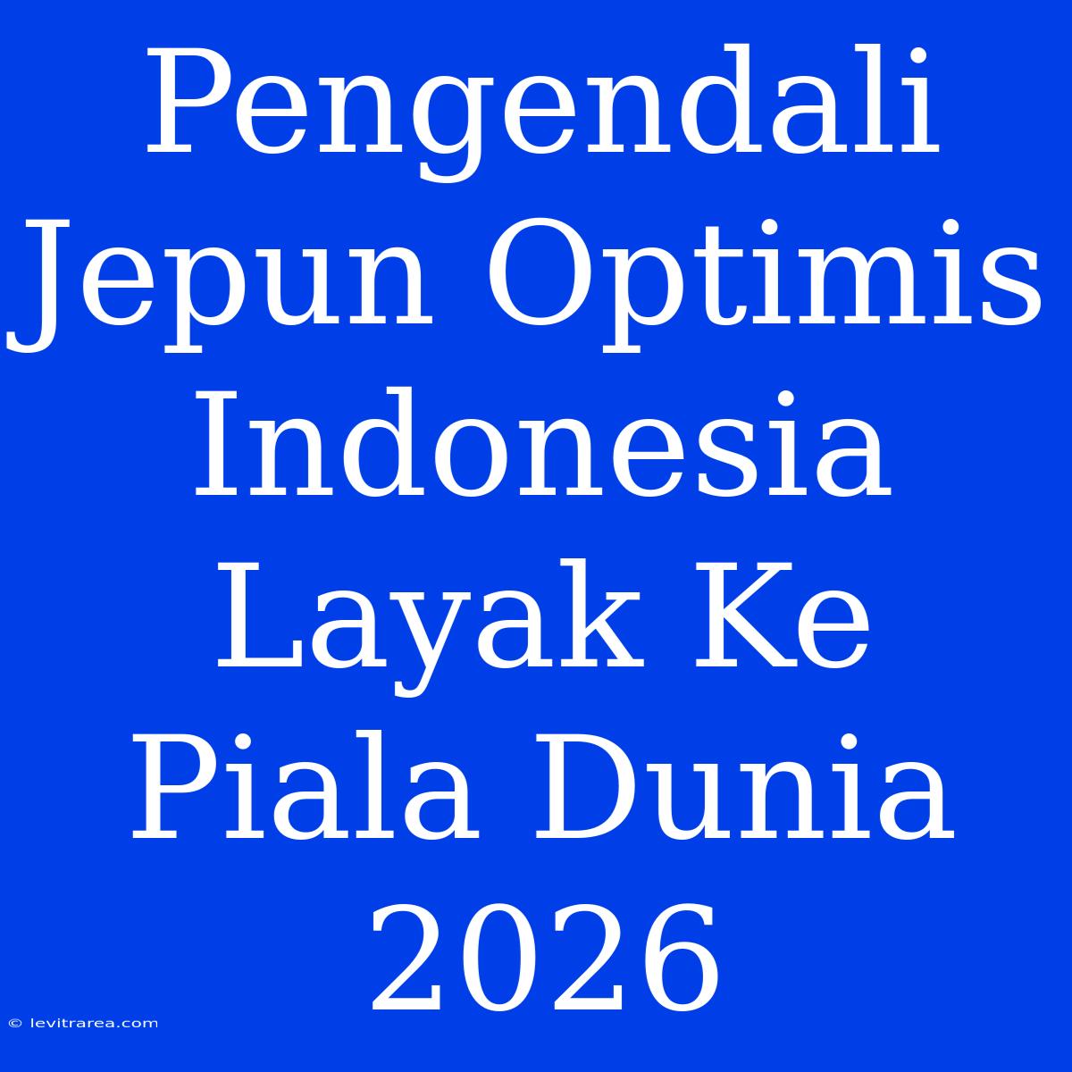 Pengendali Jepun Optimis Indonesia Layak Ke Piala Dunia 2026