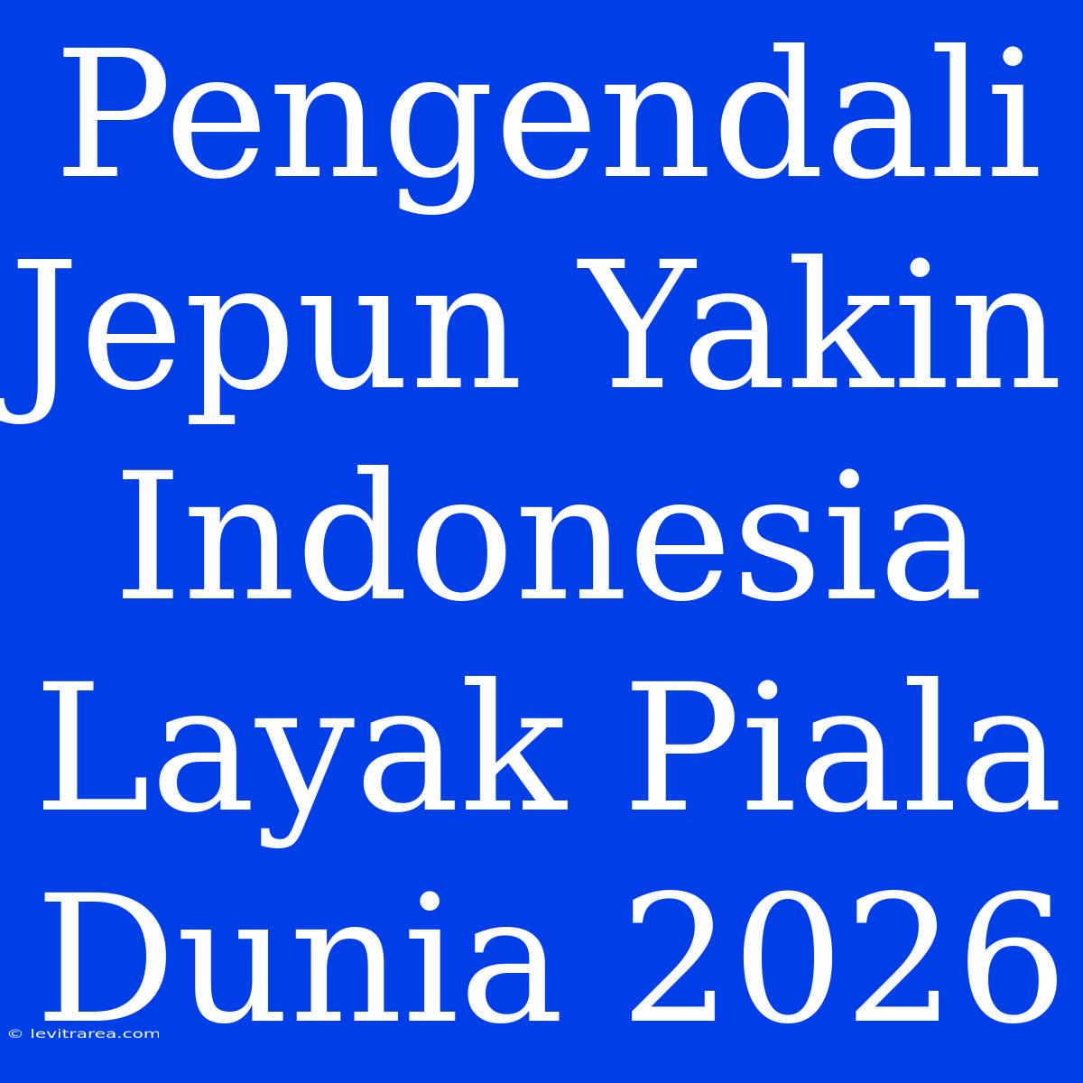 Pengendali Jepun Yakin Indonesia Layak Piala Dunia 2026