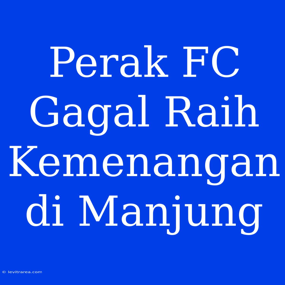 Perak FC Gagal Raih Kemenangan Di Manjung