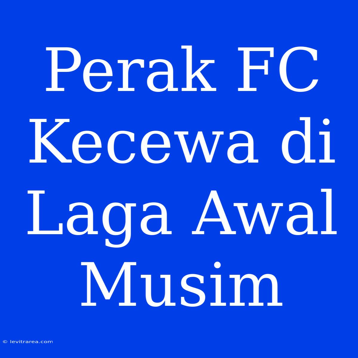 Perak FC Kecewa Di Laga Awal Musim