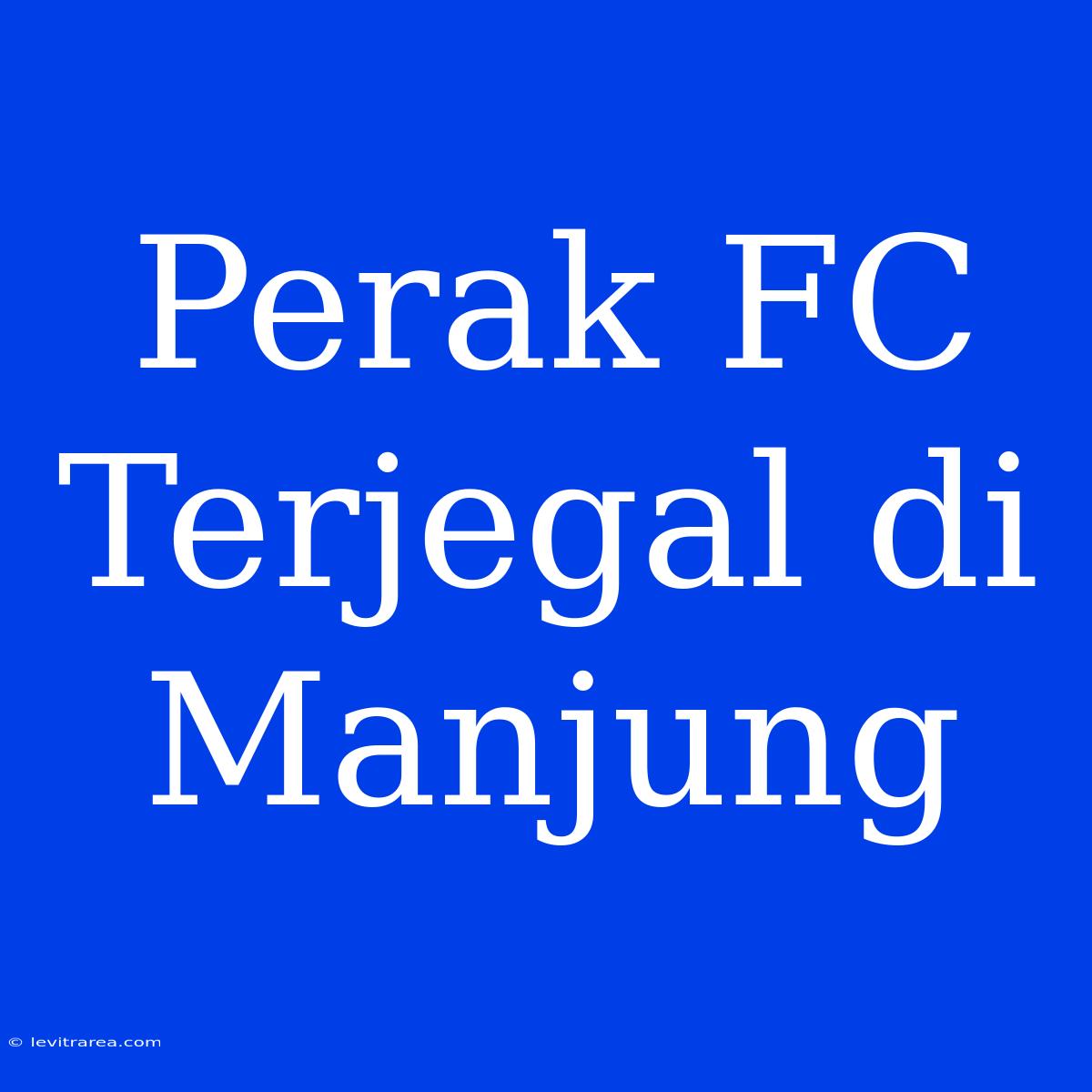 Perak FC Terjegal Di Manjung 