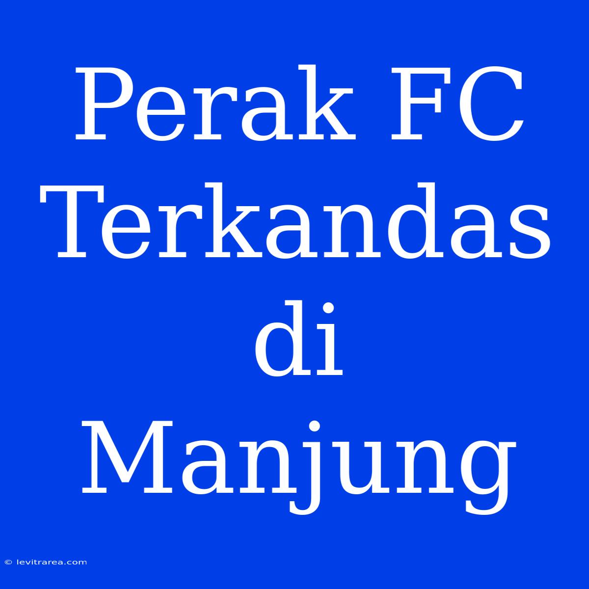 Perak FC Terkandas Di Manjung