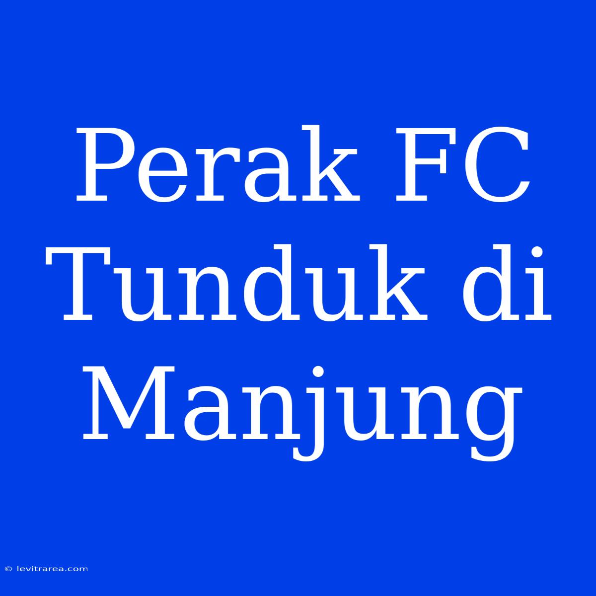 Perak FC Tunduk Di Manjung