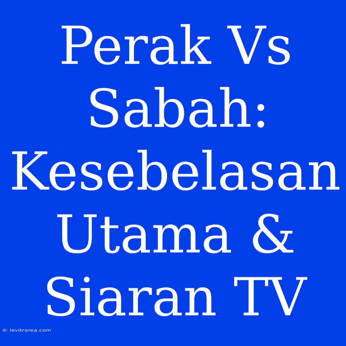 Perak Vs Sabah: Kesebelasan Utama & Siaran TV