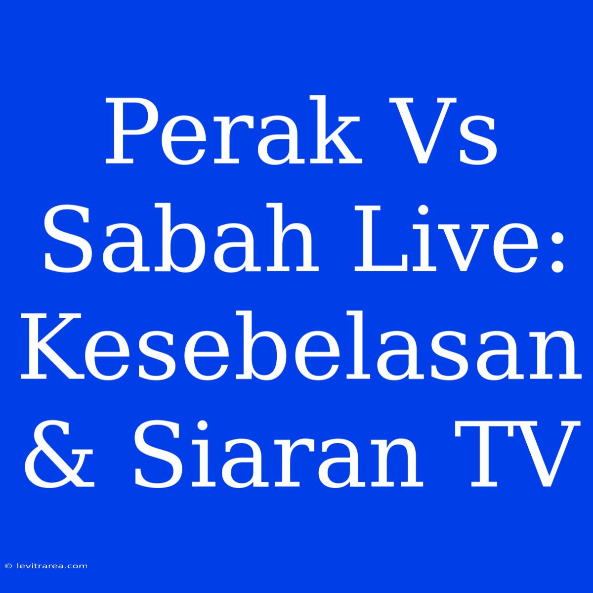 Perak Vs Sabah Live: Kesebelasan & Siaran TV