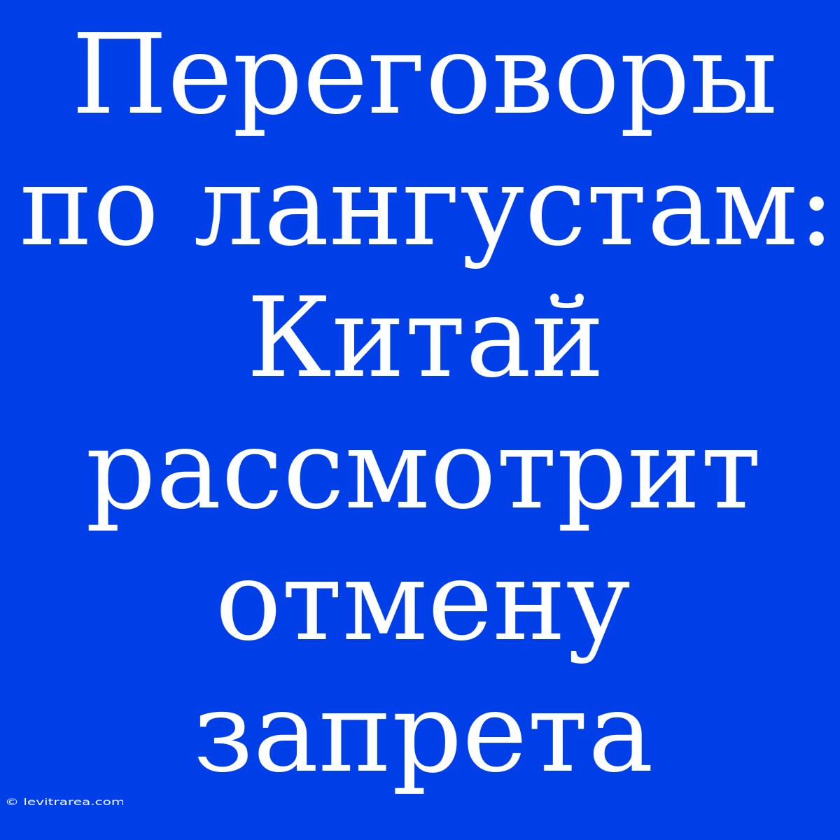 Переговоры По Лангустам: Китай Рассмотрит Отмену Запрета