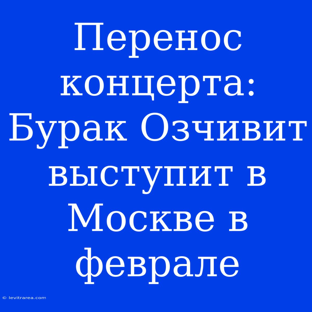 Перенос Концерта: Бурак Озчивит Выступит В Москве В Феврале