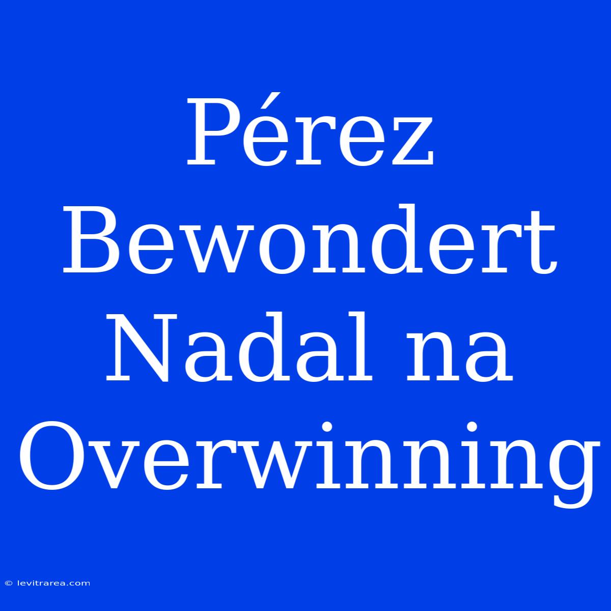 Pérez Bewondert Nadal Na Overwinning