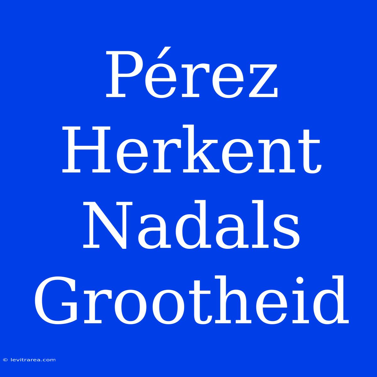 Pérez Herkent Nadals Grootheid