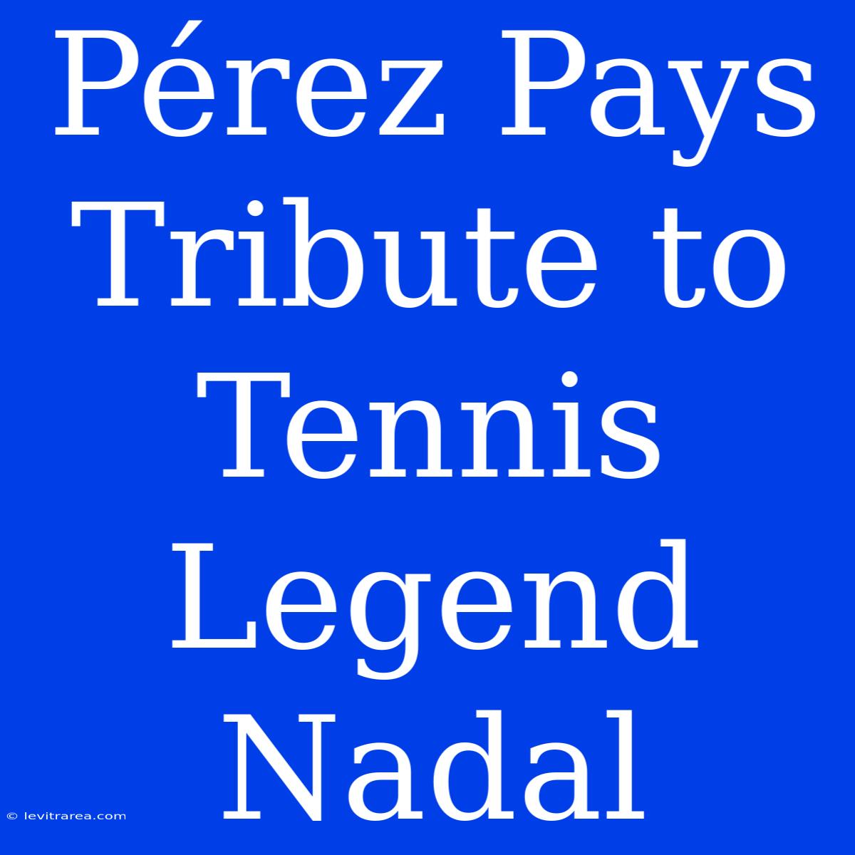 Pérez Pays Tribute To Tennis Legend Nadal