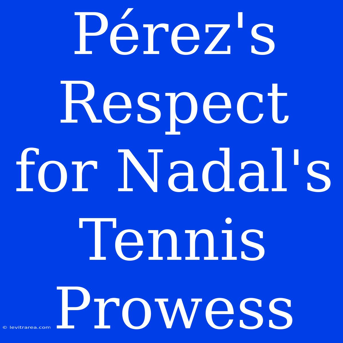 Pérez's Respect For Nadal's Tennis Prowess