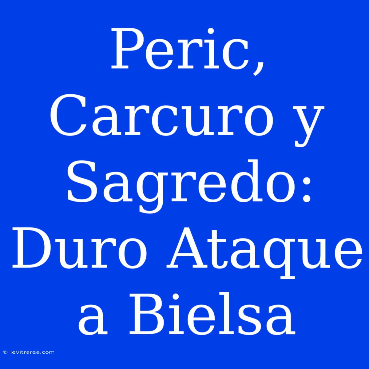 Peric, Carcuro Y Sagredo: Duro Ataque A Bielsa 