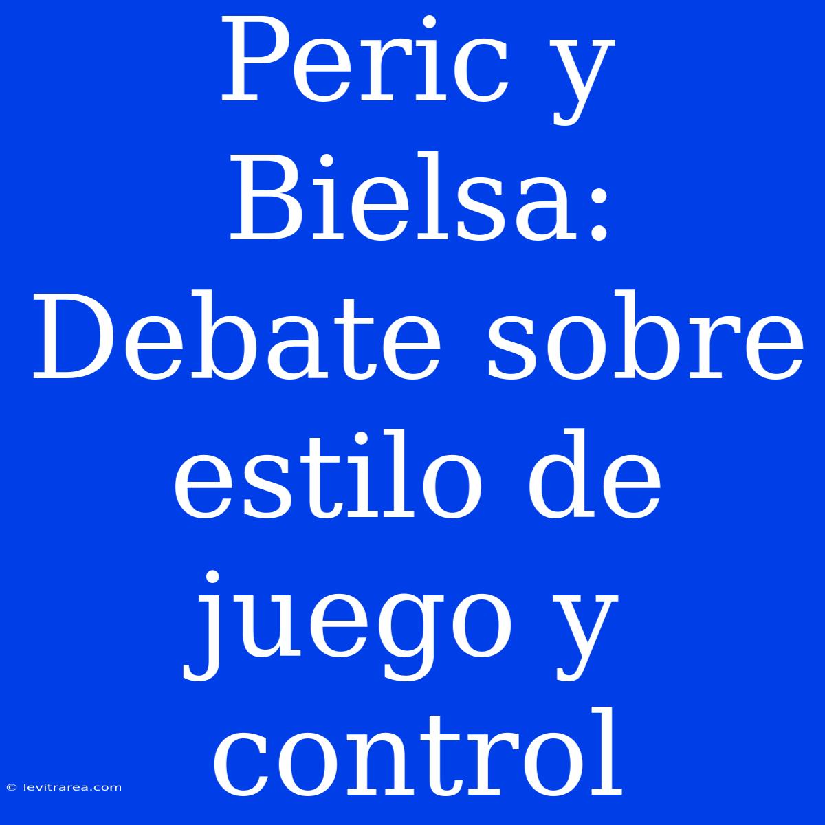 Peric Y Bielsa: Debate Sobre Estilo De Juego Y Control