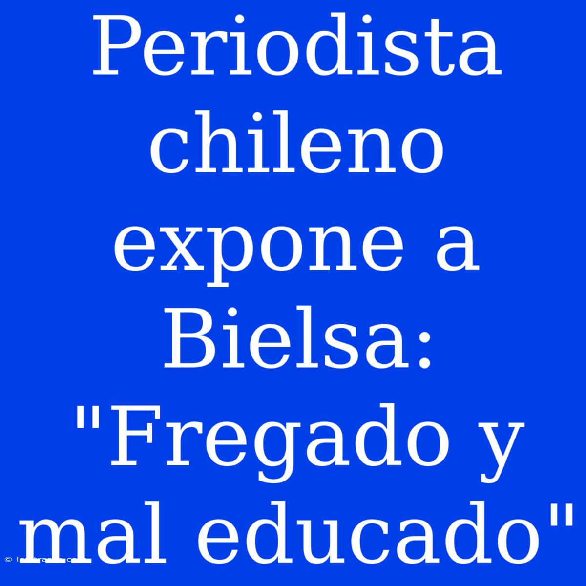 Periodista Chileno Expone A Bielsa: 