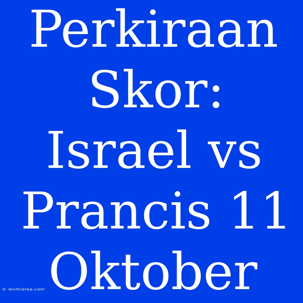 Perkiraan Skor: Israel Vs Prancis 11 Oktober