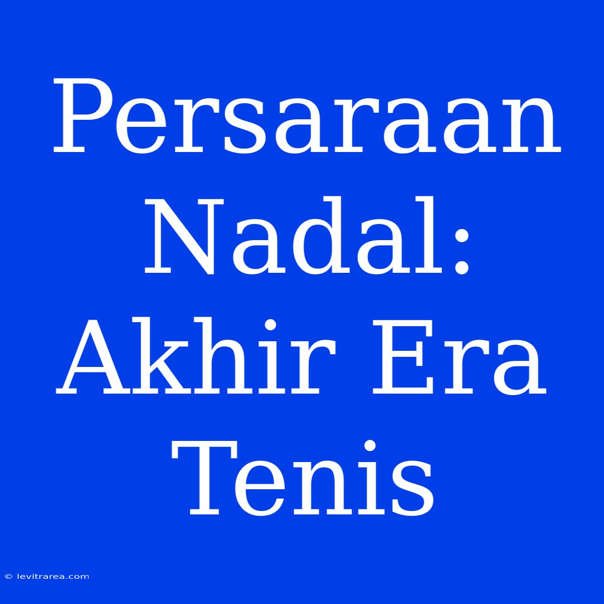 Persaraan Nadal: Akhir Era Tenis