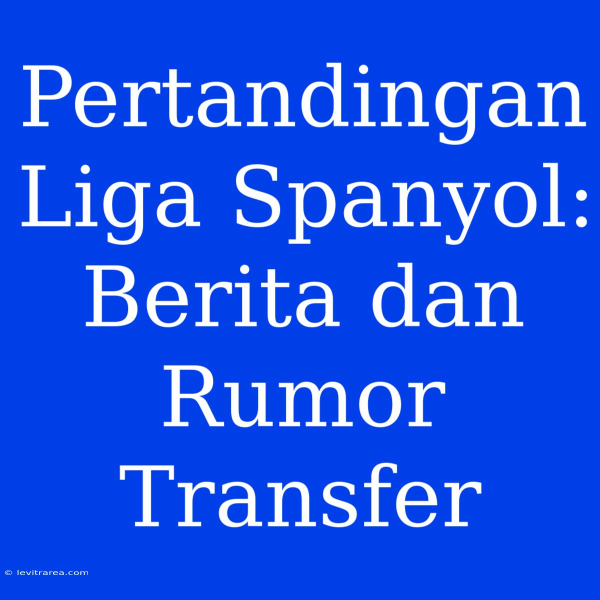 Pertandingan Liga Spanyol: Berita Dan Rumor Transfer