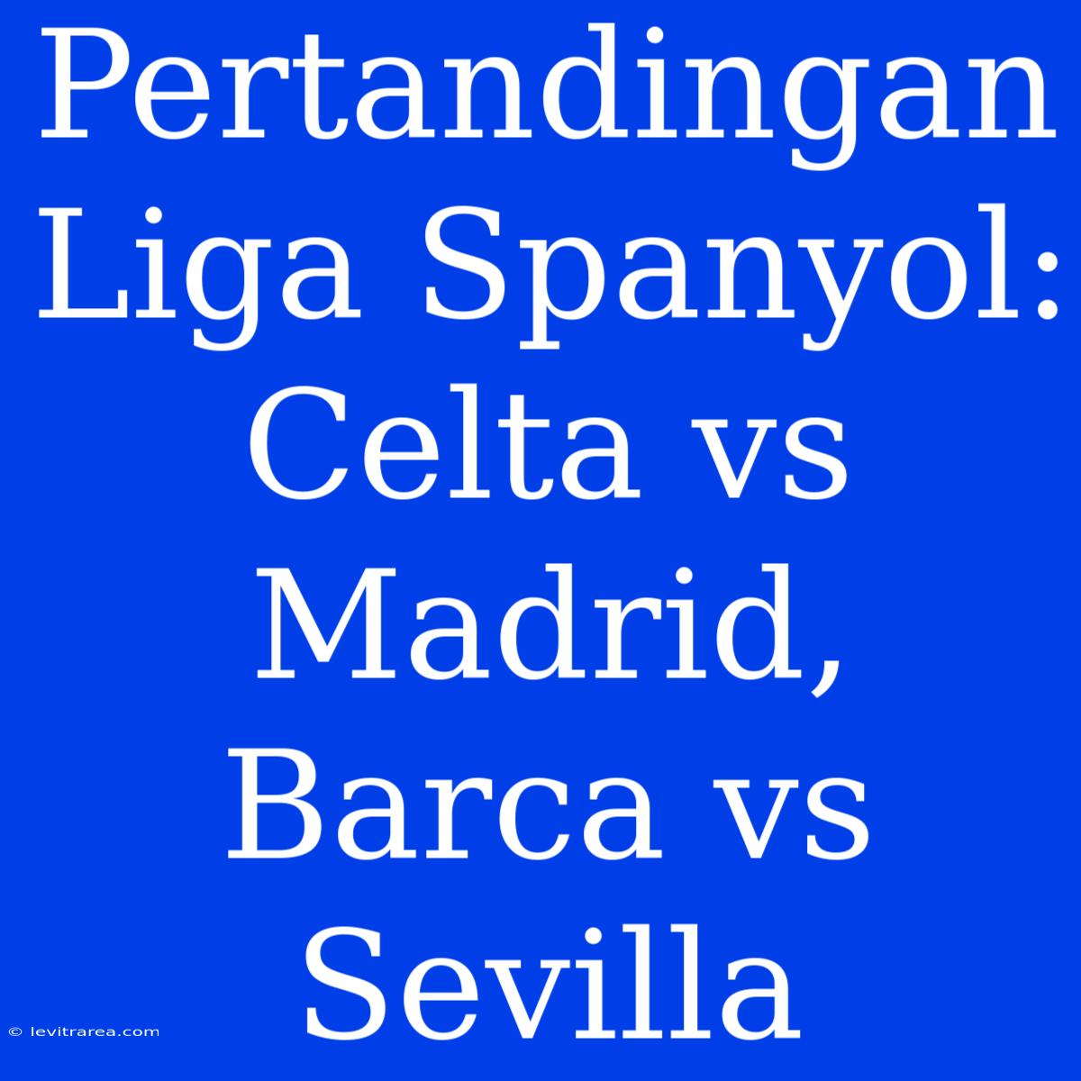 Pertandingan Liga Spanyol: Celta Vs Madrid, Barca Vs Sevilla