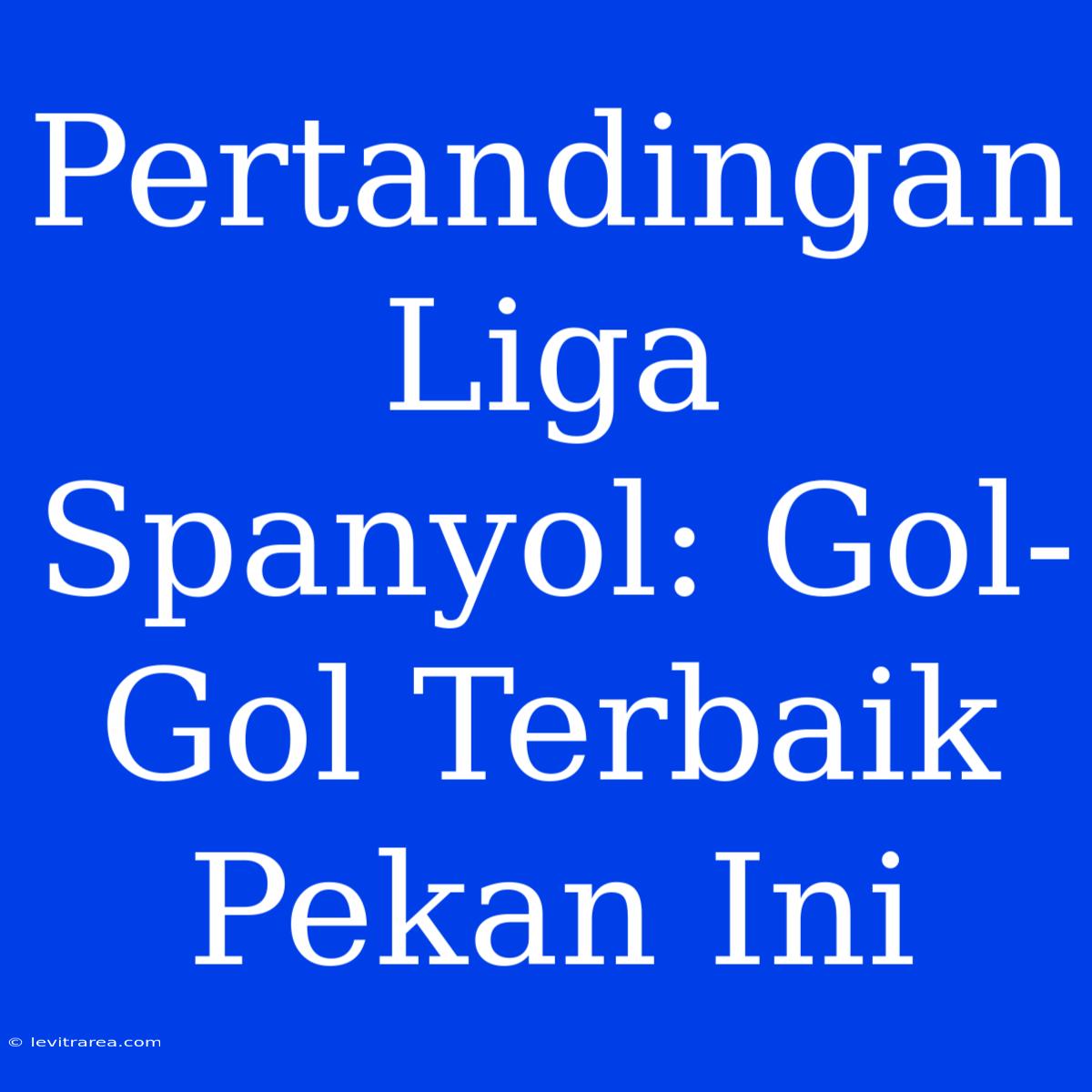 Pertandingan Liga Spanyol: Gol-Gol Terbaik Pekan Ini 