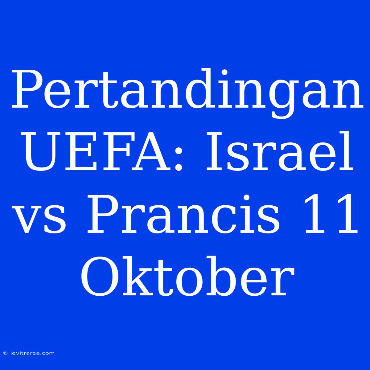 Pertandingan UEFA: Israel Vs Prancis 11 Oktober