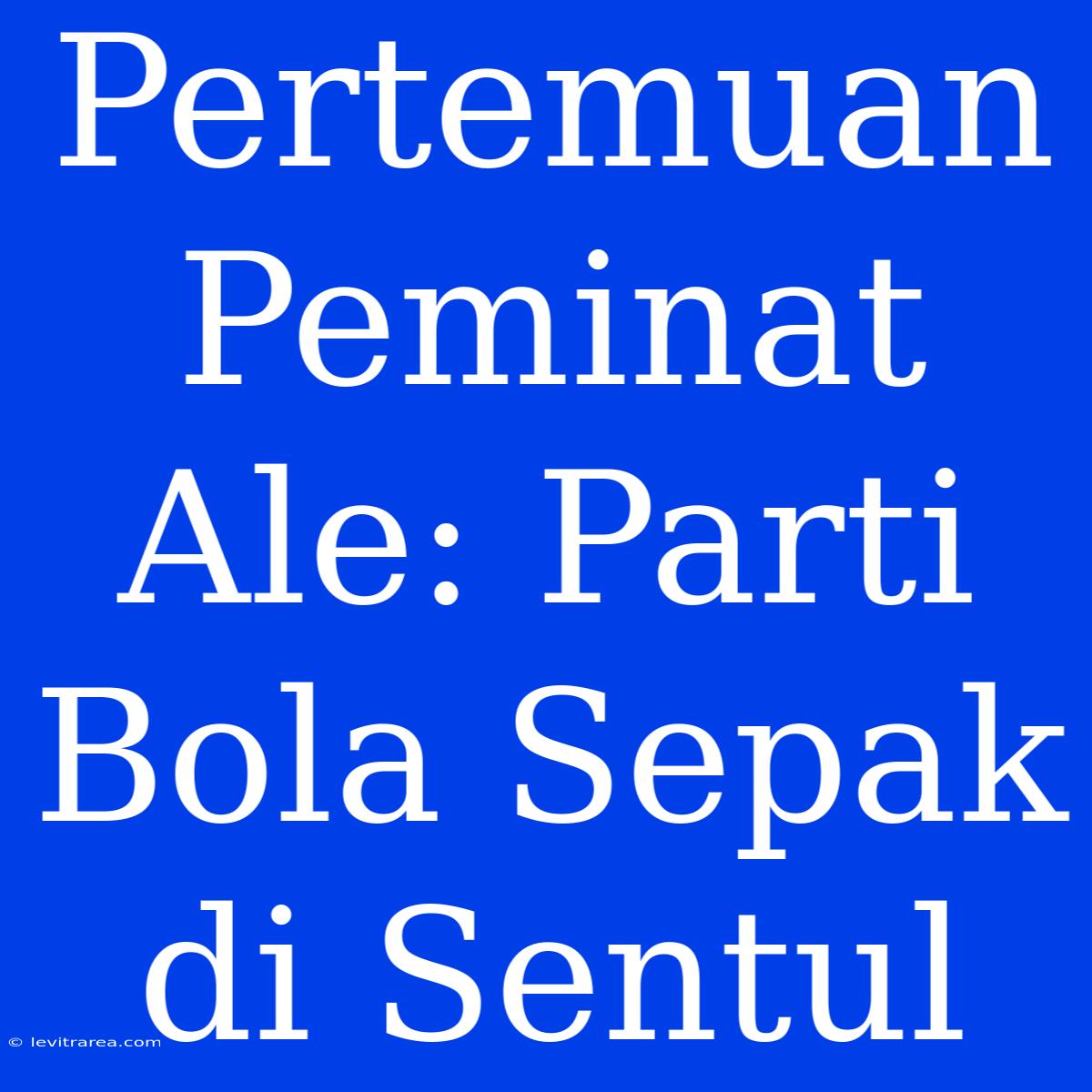 Pertemuan Peminat Ale: Parti Bola Sepak Di Sentul