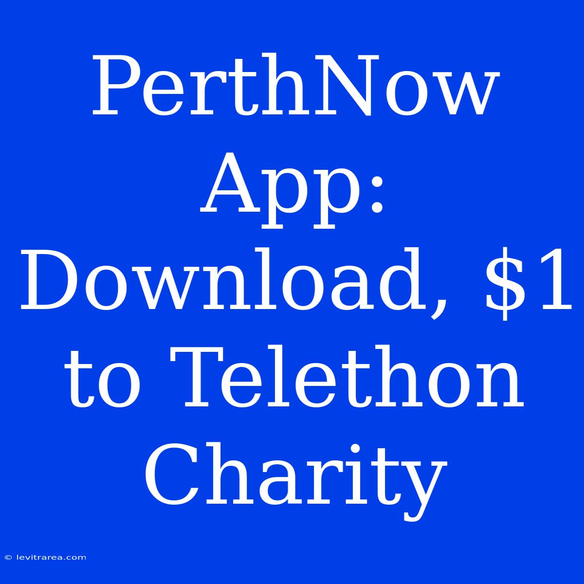 PerthNow App: Download, $1 To Telethon Charity