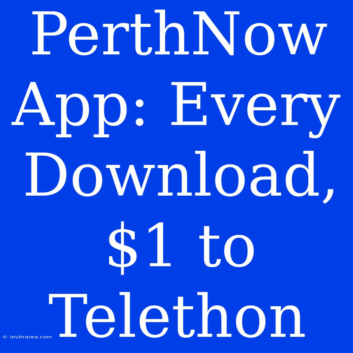 PerthNow App: Every Download, $1 To Telethon