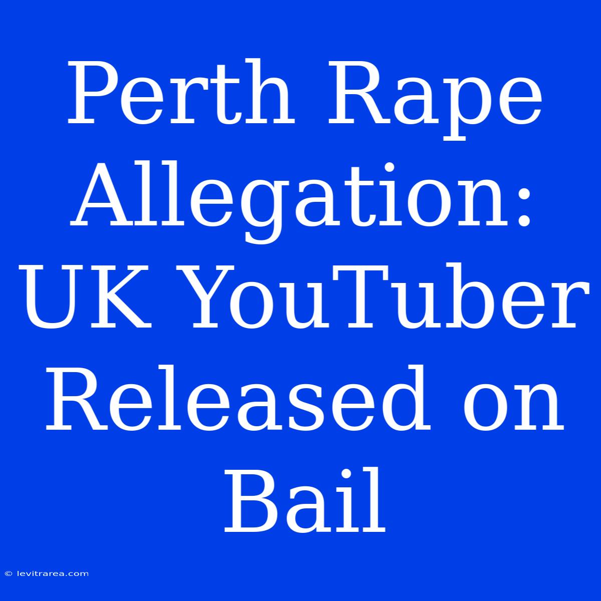 Perth Rape Allegation: UK YouTuber Released On Bail