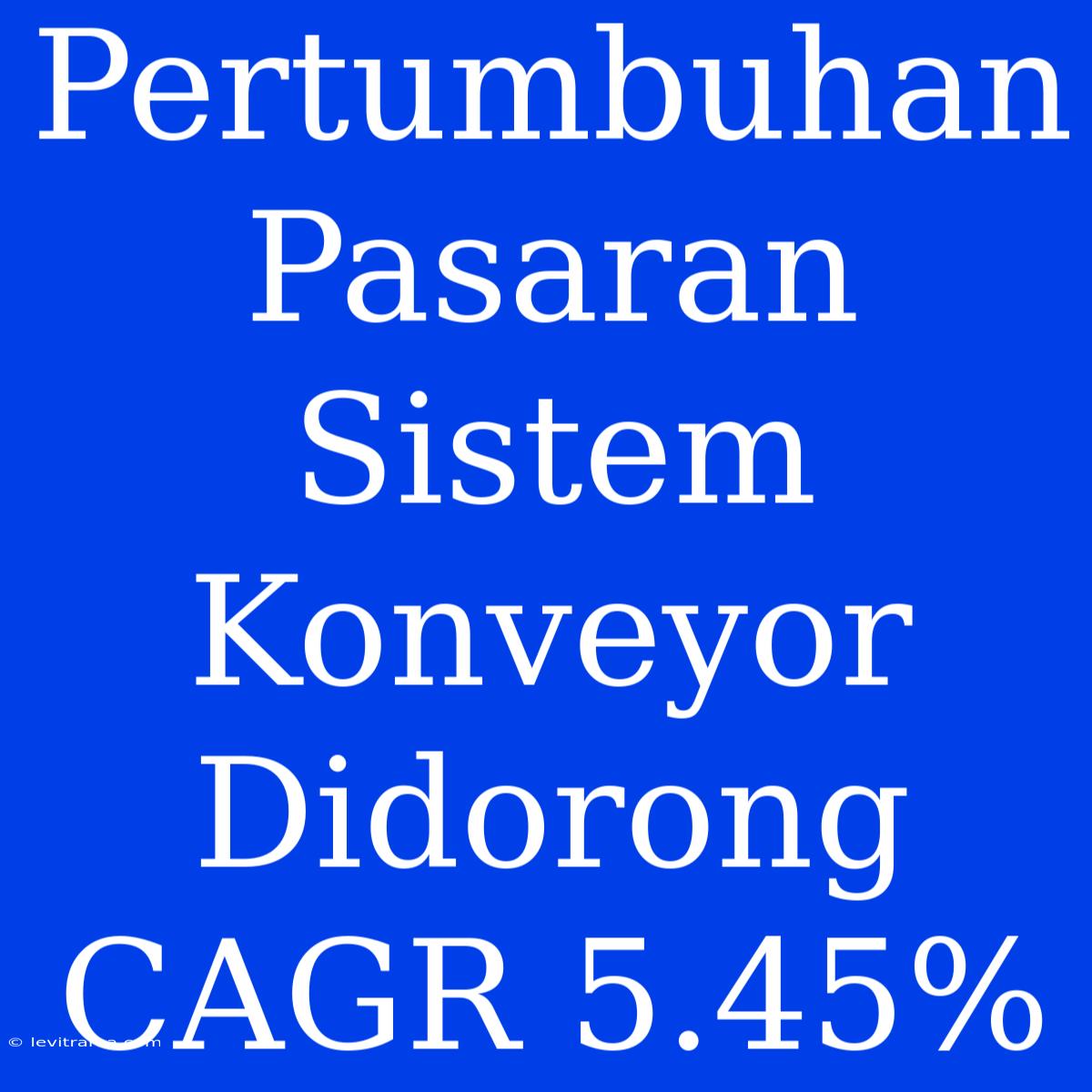 Pertumbuhan Pasaran Sistem Konveyor Didorong CAGR 5.45%