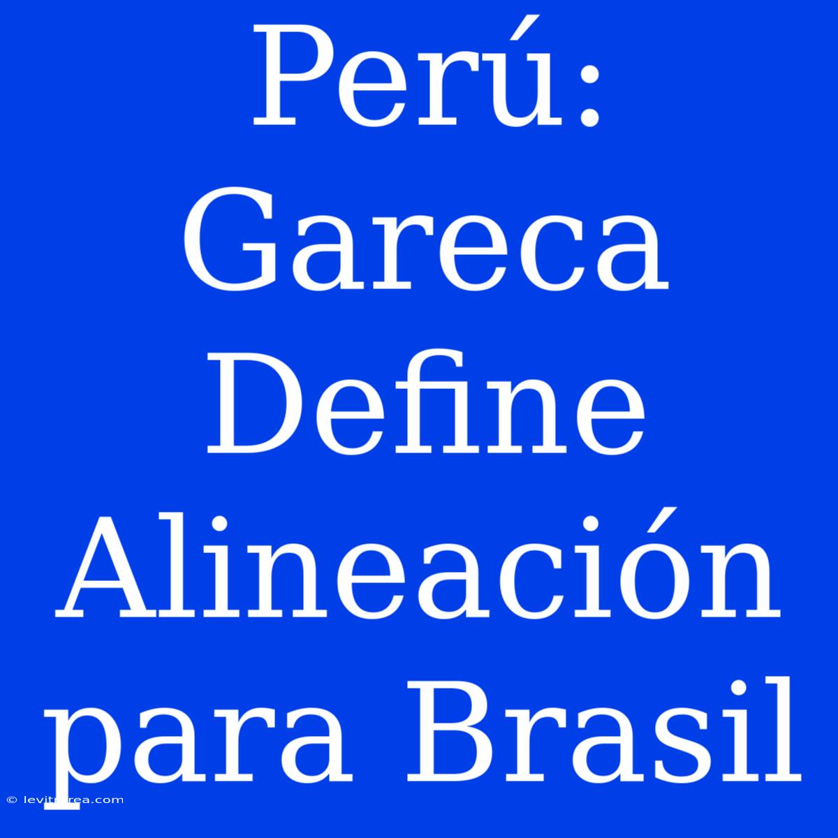 Perú: Gareca Define Alineación Para Brasil