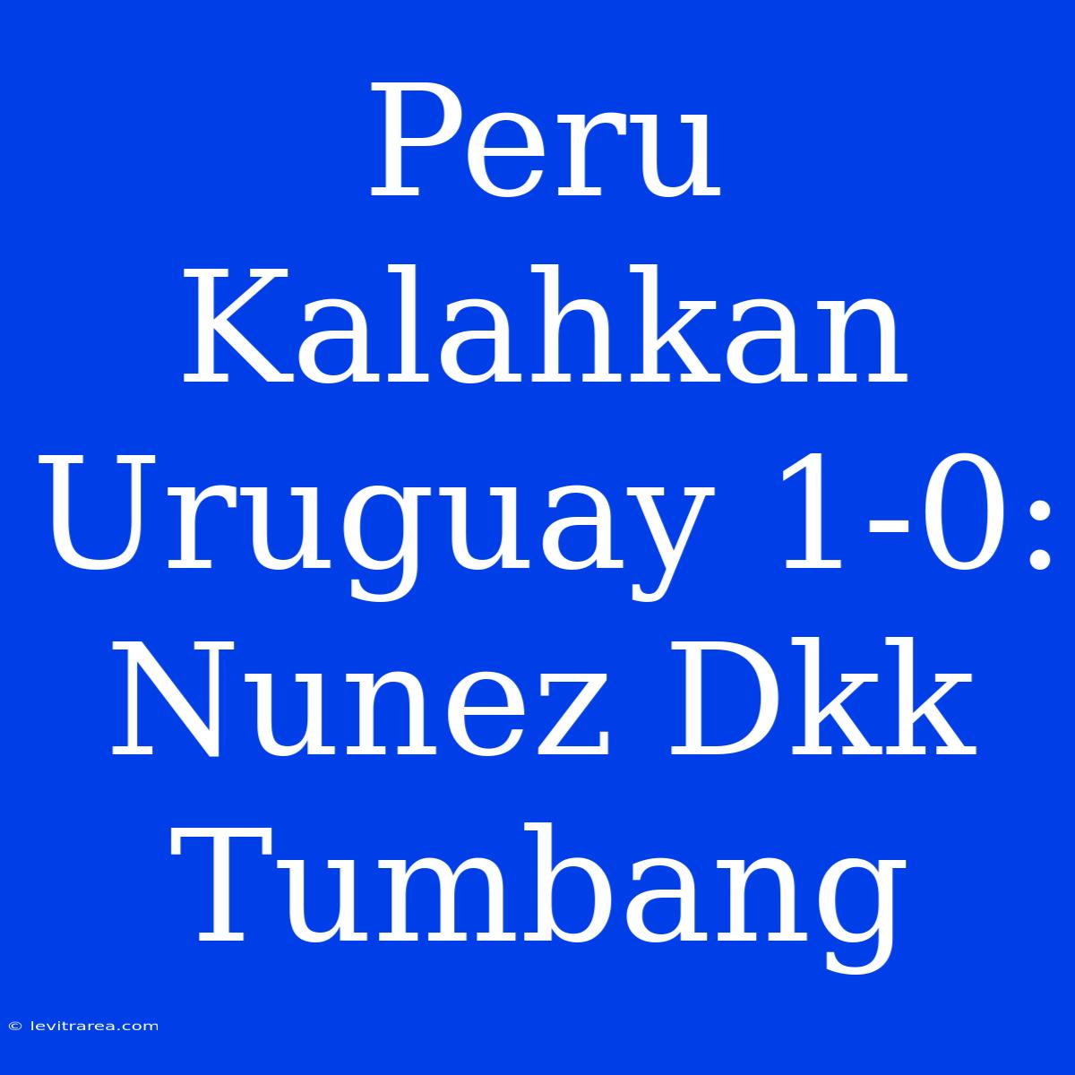 Peru Kalahkan Uruguay 1-0: Nunez Dkk Tumbang