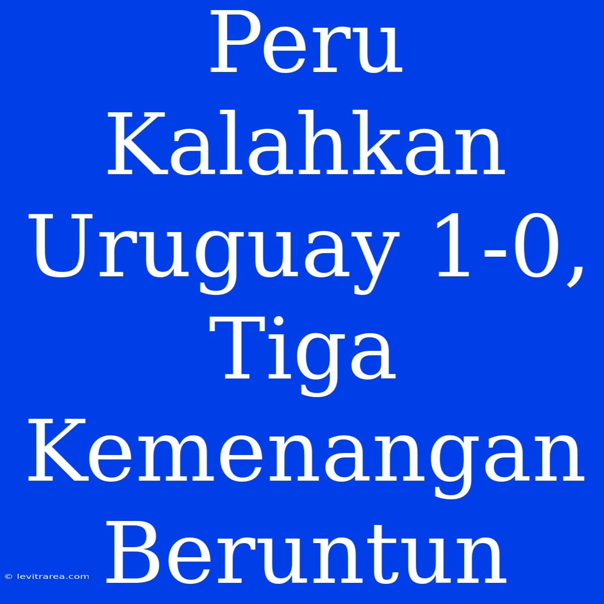 Peru Kalahkan Uruguay 1-0, Tiga Kemenangan Beruntun